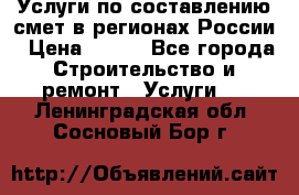 Услуги по составлению смет в регионах России › Цена ­ 500 - Все города Строительство и ремонт » Услуги   . Ленинградская обл.,Сосновый Бор г.